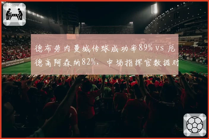德布劳内曼城传球成功率89% vs 厄德高阿森纳82%，中场指挥官数据对比