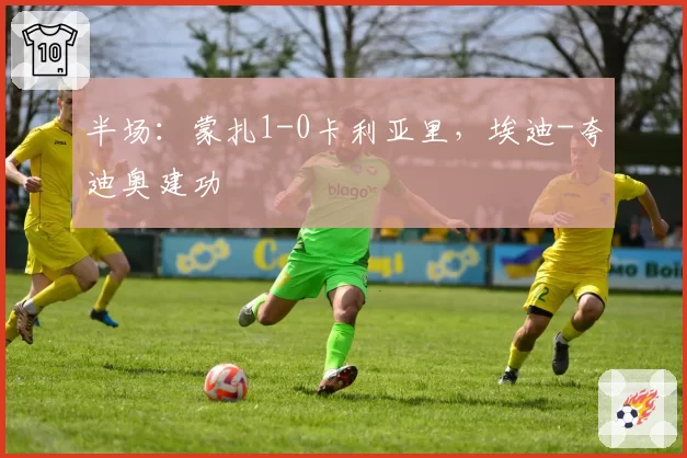 半场：蒙扎1-0卡利亚里，埃迪-夸迪奥建功