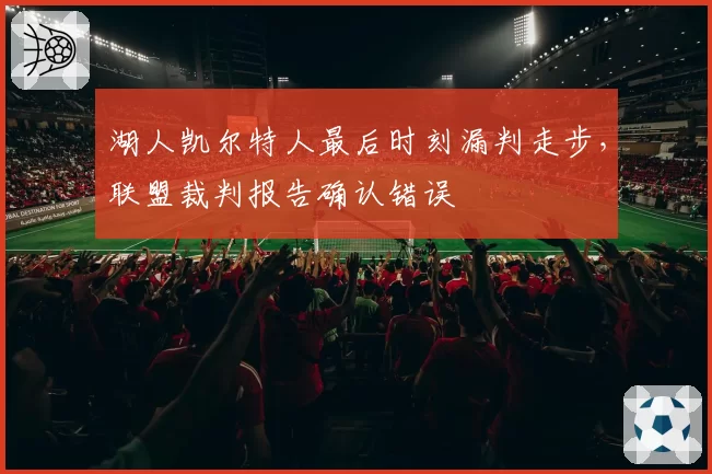 湖人凯尔特人最后时刻漏判走步，联盟裁判报告确认错误
