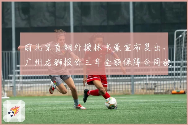 前北京首钢外援林书豪宣布复出，广州龙狮报价三年全额保障合同被球迷怒批浪费薪资空间