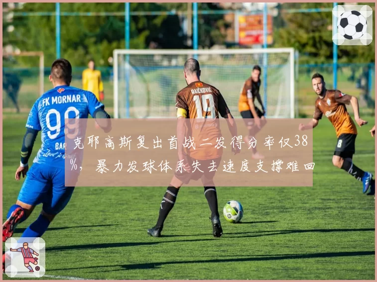 克耶高斯复出首战二发得分率仅38%，暴力发球体系失去速度支撑难回巅峰