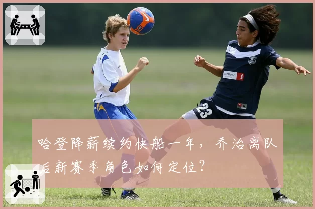 哈登降薪续约快船一年，乔治离队后新赛季角色如何定位？