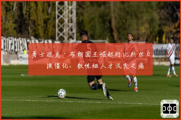 勇士迈克·布朗国王崛起对比科尔轮换僵化，教练组人才流失之痛