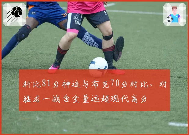 科比81分神迹与布克70分对比，对猛龙一战含金量远超现代高分