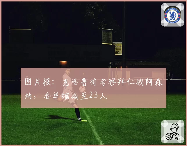 图片报：克洛普将考察拜仁战阿森纳，名单缩减至23人