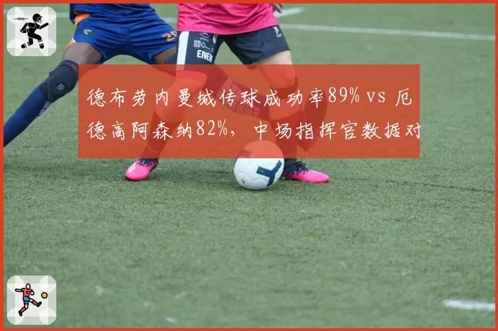 德布劳内曼城传球成功率89% vs 厄德高阿森纳82%，中场指挥官数据对比