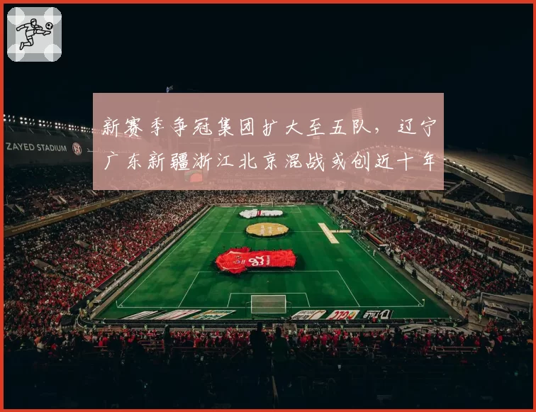 新赛季争冠集团扩大至五队，辽宁广东新疆浙江北京混战或创近十年最激烈排名竞争