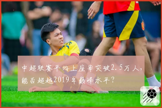 中超联赛平均上座率突破2.5万人，能否超越2019年巅峰水平？