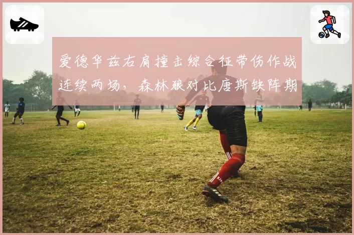 爱德华兹右肩撞击综合征带伤作战连续两场，森林狼对比唐斯缺阵期负荷管理态度截然相反