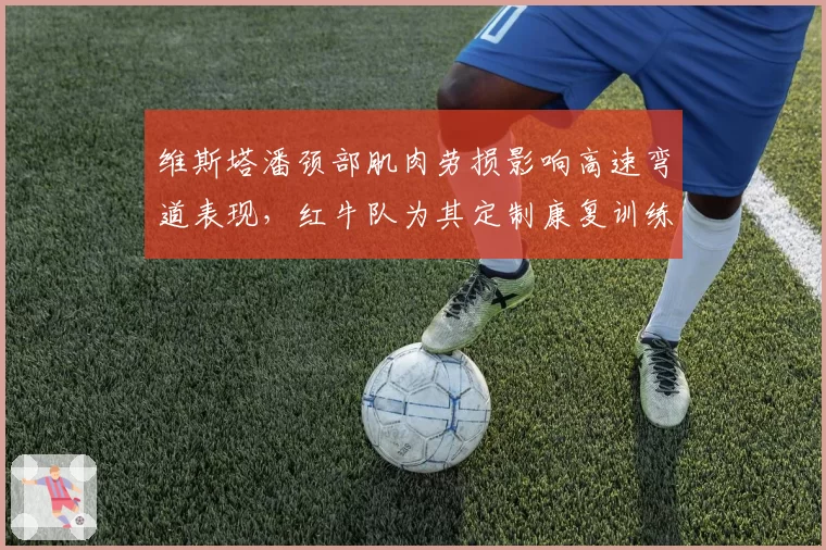 维斯塔潘颈部肌肉劳损影响高速弯道表现，红牛队为其定制康复训练
