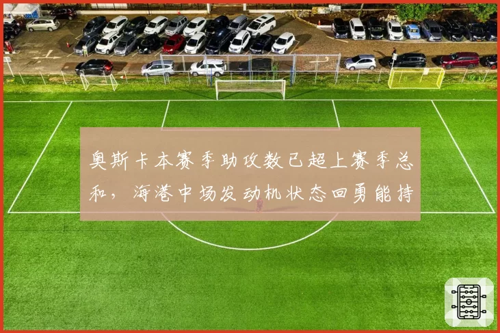 奥斯卡本赛季助攻数已超上赛季总和，海港中场发动机状态回勇能持续多久？
