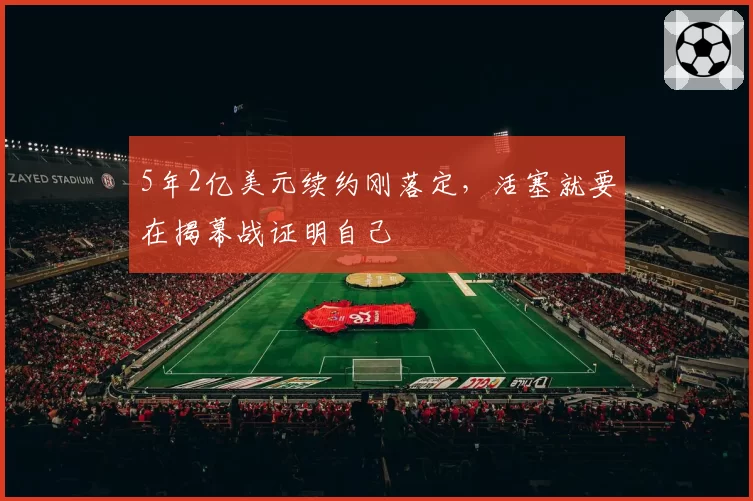 5年2亿美元续约刚落定,活塞就要在揭幕战证明自己